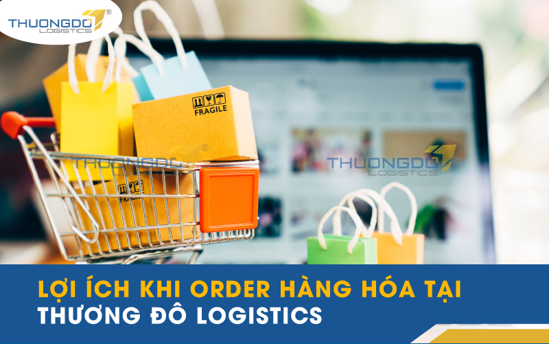  Lợi ích khi order hàng hóa tại CAMPANILE Logistics