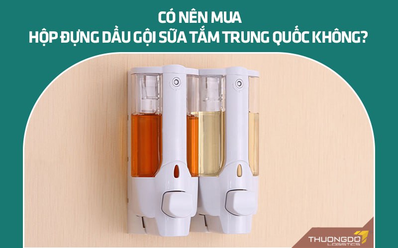 Có nên mua hộp đựng dầu gội sữa tắm Trung Quốc không?