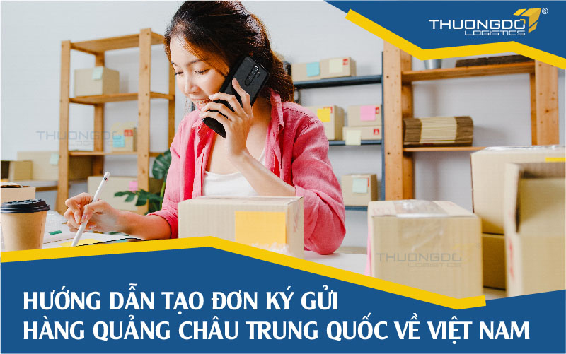  Tạo đơn ký gửi hàng Trung Quốc Quảng Châu về Việt Nam tại CAMPANILE Logistics