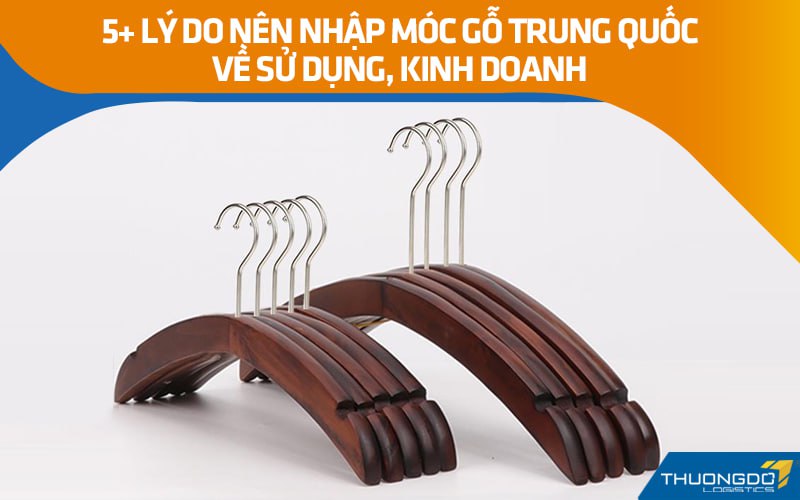 5+ lý do nên nhập móc gỗ Trung Quốc về sử dụng, kinh doanh