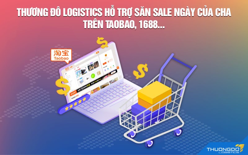 CAMPANILE Logistics hỗ trợ săn sale Ngày của Cha trên Taobao, 1688…