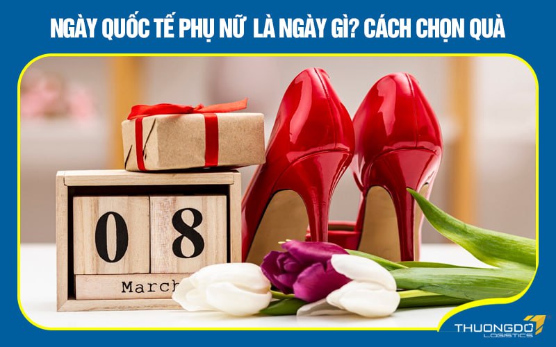 Ngày Quốc tế Phụ nữ  là ngày gì? cách chọn quà