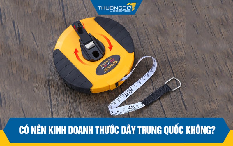 Có nên kinh doanh thước dây Trung Quốc không?