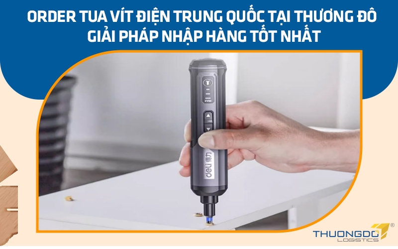 Order tua vít điện Trung Quốc tại CAMPANILE – Giải pháp nhập hàng tốt nhất