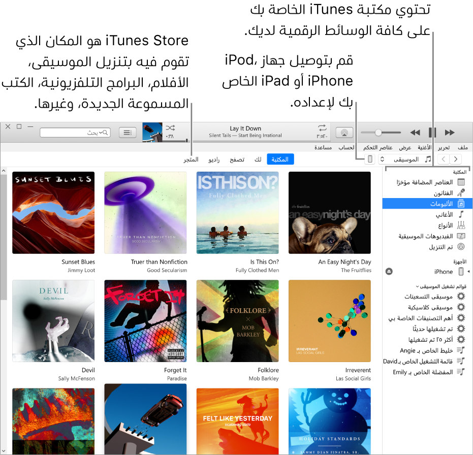 عرض نافذة iTunes: تتكون نافذة iTunes من جزئيين. على اليسار الشريط الجانبي للمكتبة، والذي يحتوي على كافة الوسائط الرقمية خاصتك. على اليمين، في منطقة المحتوى الأكبر، يمكنك عرض مجموعة مختارة تهتم بها، على سبيل المثال، قم بزيارة مكتبتك أو صفحة "لك" الخاصة بك، أو تصفح موسيقى أو فيديو iTunes جديد، أو قم بزيارة iTunes Store لتنزيل موسيقى، وأفلام، وبرامج تلفاز، وكتب صوتية جديدة، وأكثر من ذلك. يوجد زر الجهاز في الزاوية العلوية اليسرى من الشريط الجانبي المكتبة، الذي يظهر اتصال الـ iPhone أو الـ iPad أو الـ iPod بالـ PC.