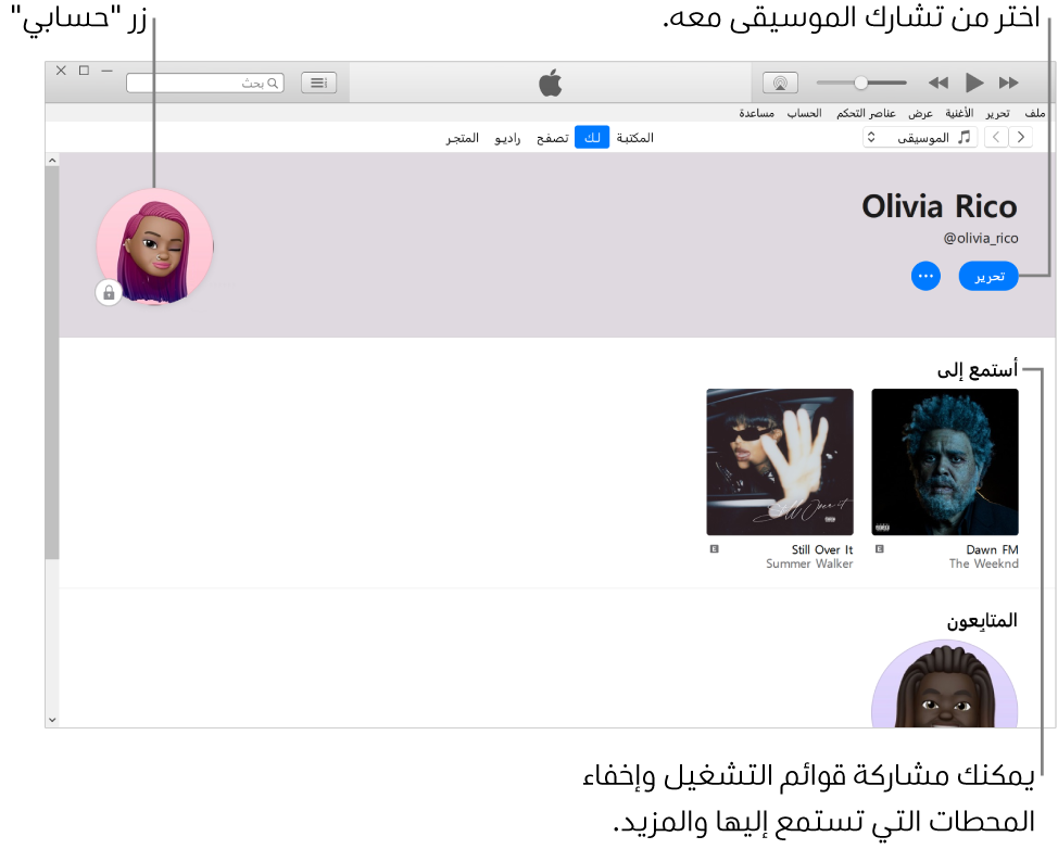 صفحة الملف الشخصي في Apple Music: في الزاوية العلوية اليمنى أسفل اسمك، انقر على تحرير لاختيار من تشارك الموسيقى معه. يوجد الزر حسابي في الزاوية العلوية اليسرى. أسفل عنوان "أستمع إلى" توجد كل الألبومات التي تستمع إليها، ويمكنك النقر على زر المزيد لإخفاء المحطات التي تستمع إليها ومشاركة قوائم التشغيل والمزيد.